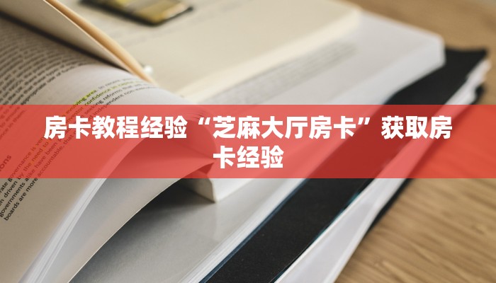房卡教程经验“芝麻大厅房卡”获取房卡经验 房卡教程经验“芝麻大厅房卡”获取房卡经验