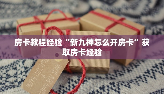 房卡教程经验“新九神怎么开房卡”获取房卡经验 房卡教程经验“新九神怎么开房卡”获取房卡经验