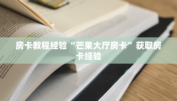 房卡教程经验“芒果大厅房卡”获取房卡经验 房卡教程经验“芒果大厅房卡”获取房卡经验