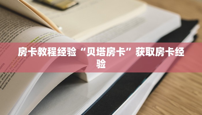房卡教程经验“贝塔房卡”获取房卡经验 房卡教程经验“贝塔房卡”获取房卡经验