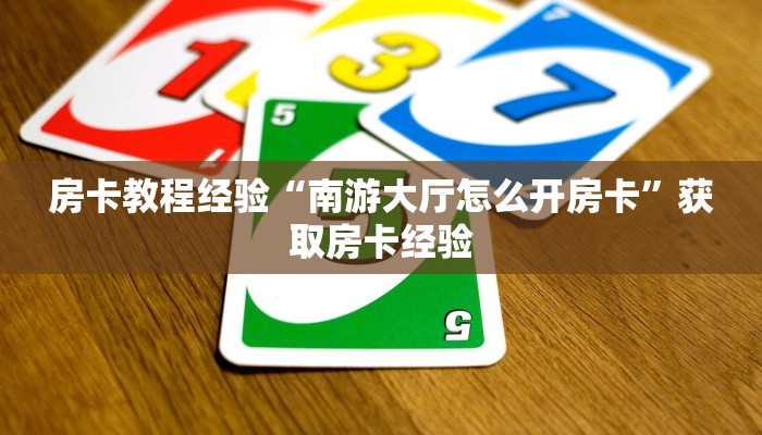 房卡教程经验“南游大厅怎么开房卡”获取房卡经验 房卡教程经验“南游大厅怎么开房卡”获取房卡经验