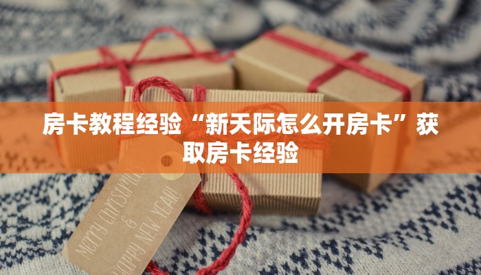房卡教程经验“新天际怎么开房卡”获取房卡经验 房卡教程经验“新天际怎么开房卡”获取房卡经验