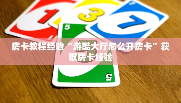 房卡教程经验“游酷大厅怎么开房卡”获取房卡经验 房卡教程经验“游酷大厅怎么开房卡”获取房卡经验