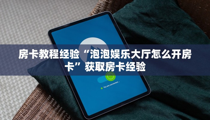 房卡教程经验“泡泡娱乐大厅怎么开房卡”获取房卡经验 房卡教程经验“泡泡娱乐大厅怎么开房卡”获取房卡经验