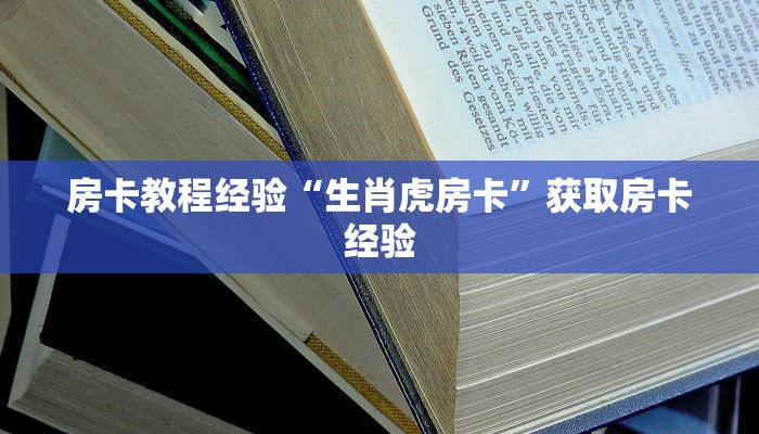 房卡教程经验“生肖虎房卡”获取房卡经验 房卡教程经验“生肖虎房卡”获取房卡经验