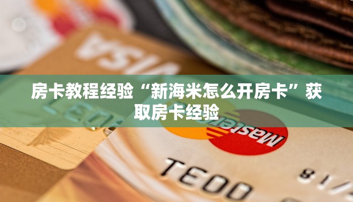房卡教程经验“新海米怎么开房卡”获取房卡经验 房卡教程经验“新海米怎么开房卡”获取房卡经验