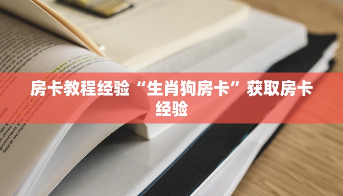 房卡教程经验“生肖狗房卡”获取房卡经验 房卡教程经验“生肖狗房卡”获取房卡经验