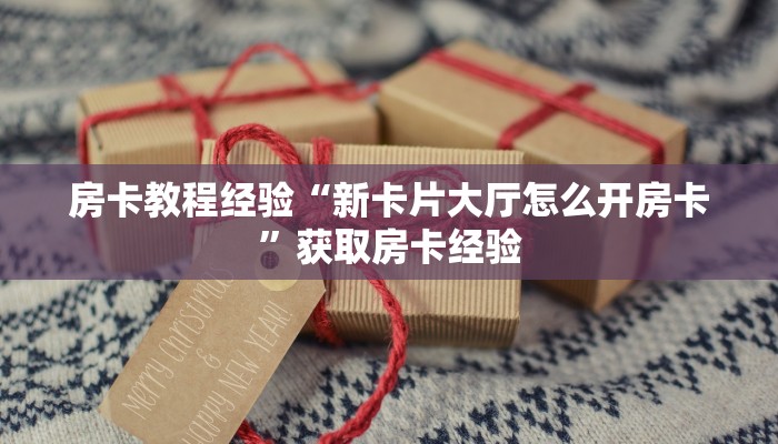 房卡教程经验“新卡片大厅怎么开房卡”获取房卡经验 房卡教程经验“新卡片大厅怎么开房卡”获取房卡经验
