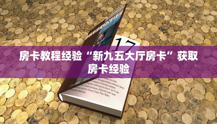 房卡教程经验“新九五大厅房卡”获取房卡经验 房卡教程经验“新九五大厅房卡”获取房卡经验