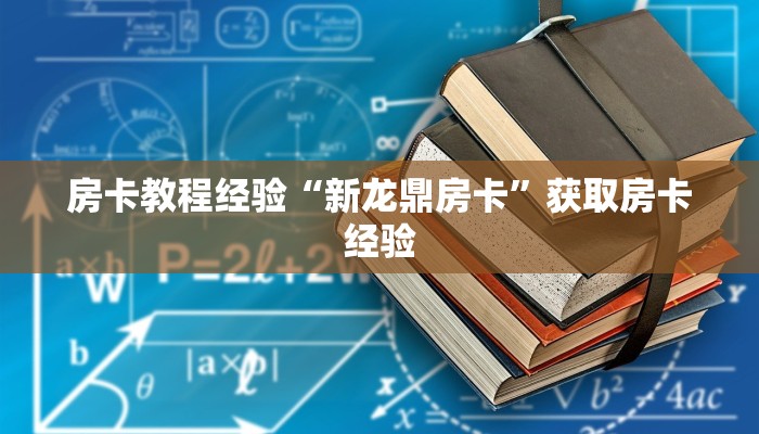 房卡教程经验“新龙鼎房卡”获取房卡经验 房卡教程经验“新龙鼎房卡”获取房卡经验