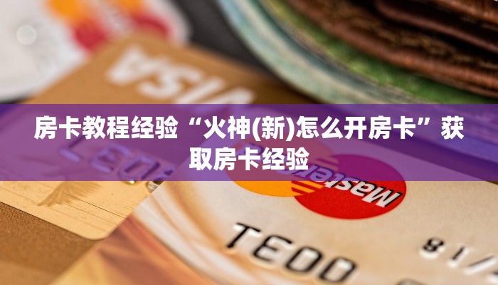 房卡教程经验“火神(新)怎么开房卡”获取房卡经验 房卡教程经验“火神(新)怎么开房卡”获取房卡经验