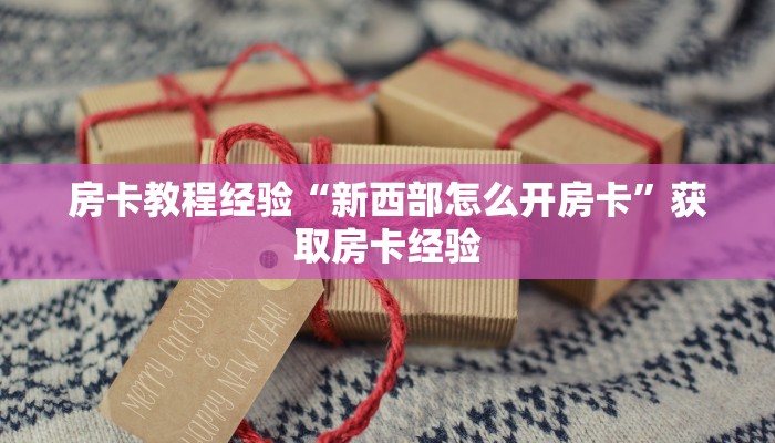 房卡教程经验“新西部怎么开房卡”获取房卡经验 房卡教程经验“新西部怎么开房卡”获取房卡经验