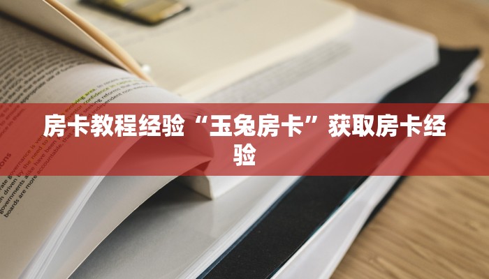 房卡教程经验“玉兔房卡”获取房卡经验 房卡教程经验“玉兔房卡”获取房卡经验