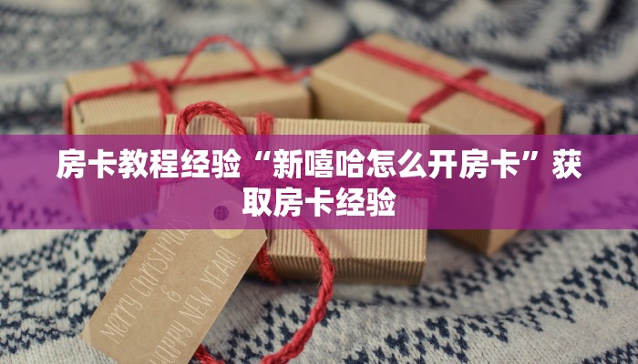 房卡教程经验“新嘻哈怎么开房卡”获取房卡经验 房卡教程经验“新嘻哈怎么开房卡”获取房卡经验