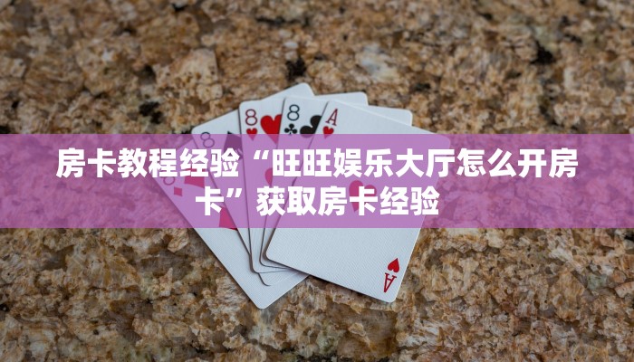 房卡教程经验“旺旺娱乐大厅怎么开房卡”获取房卡经验 房卡教程经验“旺旺娱乐大厅怎么开房卡”获取房卡经验