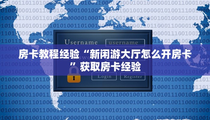 房卡教程经验“新闲游大厅怎么开房卡”获取房卡经验 房卡教程经验“新闲游大厅怎么开房卡”获取房卡经验