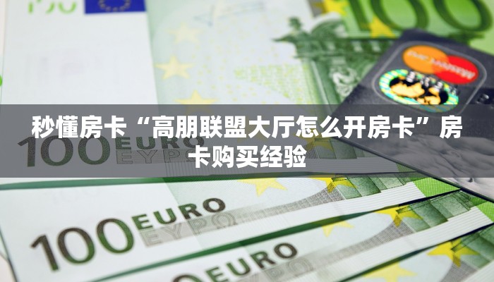 秒懂房卡“高朋联盟大厅怎么开房卡”房卡购买经验 秒懂房卡“高朋联盟大厅怎么开房卡”房卡购买经验