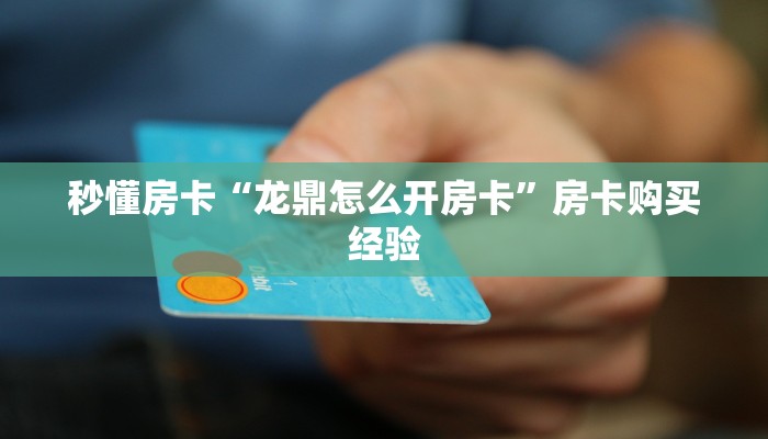 秒懂房卡“龙鼎怎么开房卡”房卡购买经验 秒懂房卡“龙鼎怎么开房卡”房卡购买经验