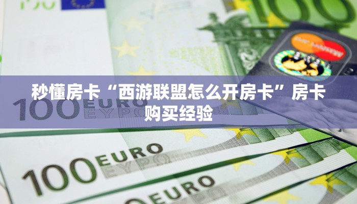 秒懂房卡“西游联盟怎么开房卡”房卡购买经验 秒懂房卡“西游联盟怎么开房卡”房卡购买经验