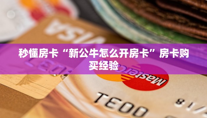 秒懂房卡“新公牛怎么开房卡”房卡购买经验 秒懂房卡“新公牛怎么开房卡”房卡购买经验