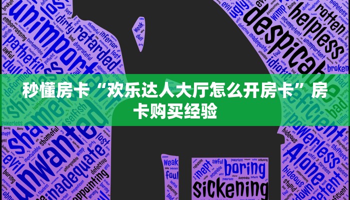 秒懂房卡“欢乐达人大厅怎么开房卡”房卡购买经验 秒懂房卡“欢乐达人大厅怎么开房卡”房卡购买经验