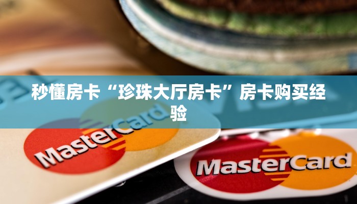 秒懂房卡“珍珠大厅房卡”房卡购买经验 秒懂房卡“珍珠大厅房卡”房卡购买经验