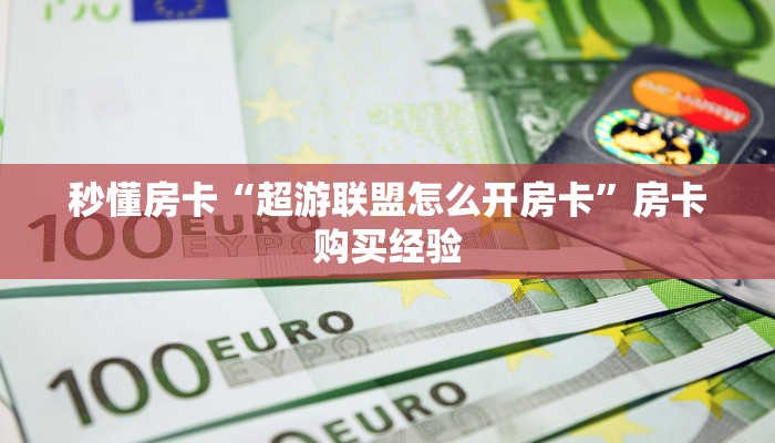 秒懂房卡“超游联盟怎么开房卡”房卡购买经验 秒懂房卡“超游联盟怎么开房卡”房卡购买经验