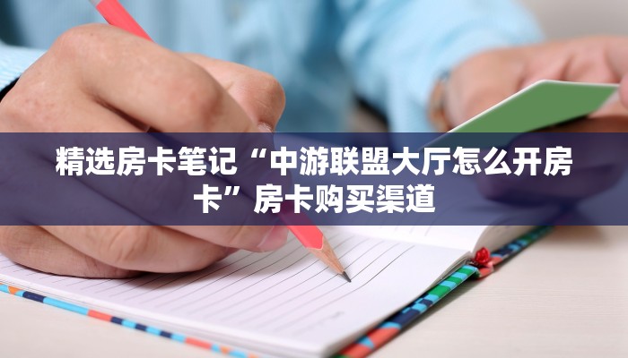 精选房卡笔记“中游联盟大厅怎么开房卡”房卡购买渠道 精选房卡笔记“中游联盟大厅怎么开房卡”房卡购买渠道