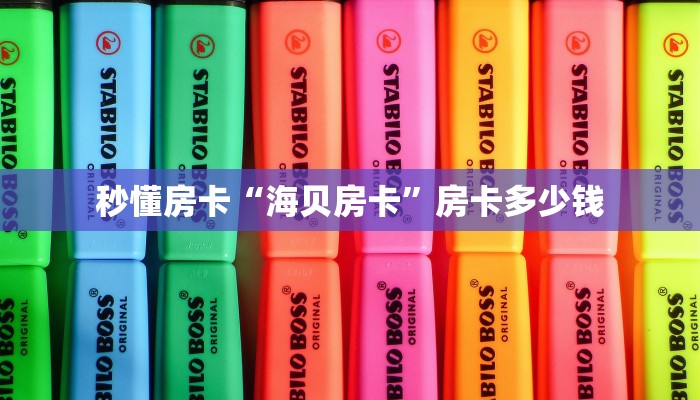 秒懂房卡“海贝房卡”房卡多少钱 秒懂房卡“海贝房卡”房卡多少钱