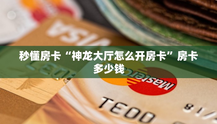 秒懂房卡“神龙大厅怎么开房卡”房卡多少钱 秒懂房卡“神龙大厅怎么开房卡”房卡多少钱