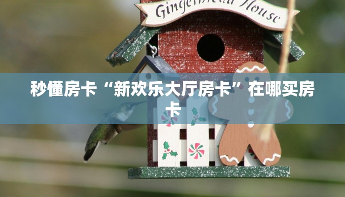 秒懂房卡“新欢乐大厅房卡”在哪买房卡 秒懂房卡“新欢乐大厅房卡”在哪买房卡