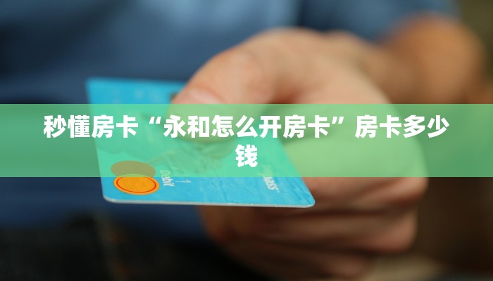 秒懂房卡“永和怎么开房卡”房卡多少钱 秒懂房卡“永和怎么开房卡”房卡多少钱