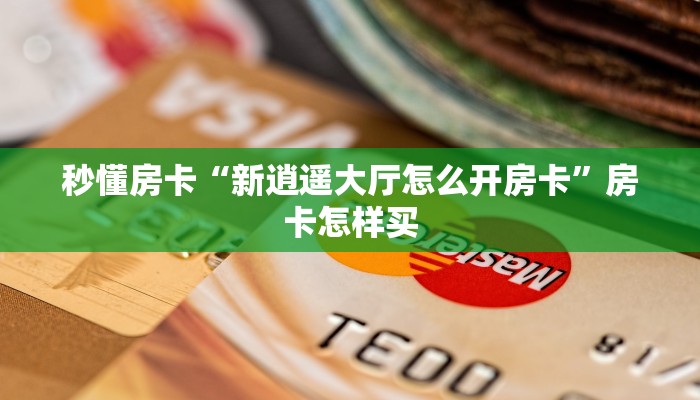 秒懂房卡“新逍遥大厅怎么开房卡”房卡怎样买 秒懂房卡“新逍遥大厅怎么开房卡”房卡怎样买