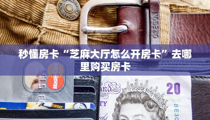秒懂房卡“芝麻大厅怎么开房卡”去哪里购买房卡 秒懂房卡“芝麻大厅怎么开房卡”去哪里购买房卡