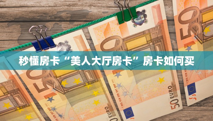 秒懂房卡“美人大厅房卡”房卡如何买 秒懂房卡“美人大厅房卡”房卡如何买