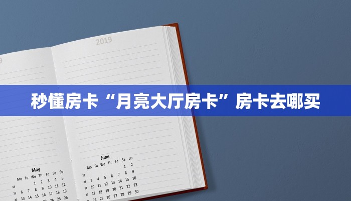 秒懂房卡“月亮大厅房卡”房卡去哪买 秒懂房卡“月亮大厅房卡”房卡去哪买