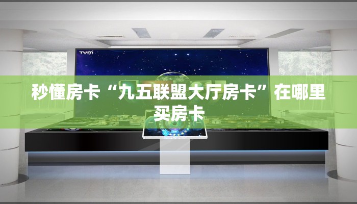 秒懂房卡“九五联盟大厅房卡”在哪里买房卡 秒懂房卡“九五联盟大厅房卡”在哪里买房卡