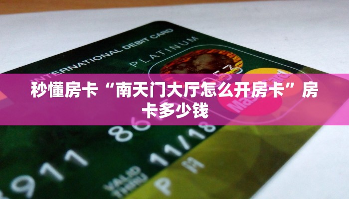 秒懂房卡“南天门大厅怎么开房卡”房卡多少钱 秒懂房卡“南天门大厅怎么开房卡”房卡多少钱