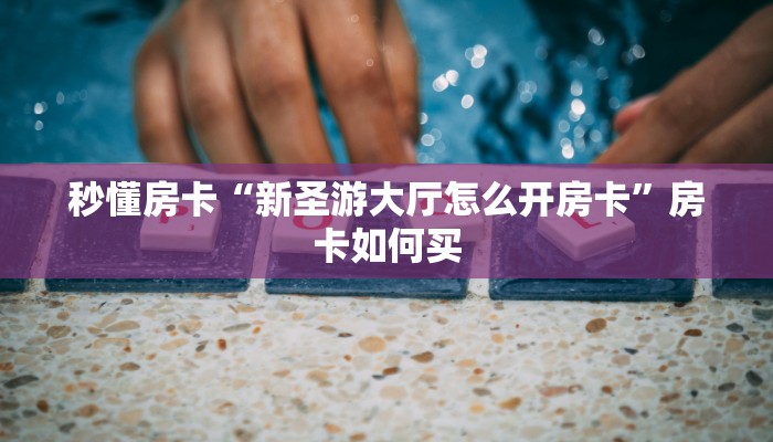 秒懂房卡“新圣游大厅怎么开房卡”房卡如何买 秒懂房卡“新圣游大厅怎么开房卡”房卡如何买