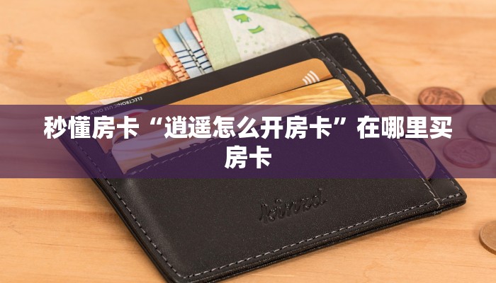 秒懂房卡“逍遥怎么开房卡”在哪里买房卡 秒懂房卡“逍遥怎么开房卡”在哪里买房卡
