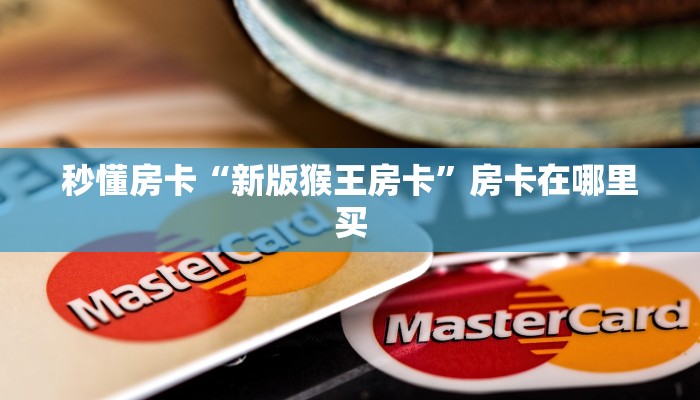 秒懂房卡“新版猴王房卡”房卡在哪里买 秒懂房卡“新版猴王房卡”房卡在哪里买