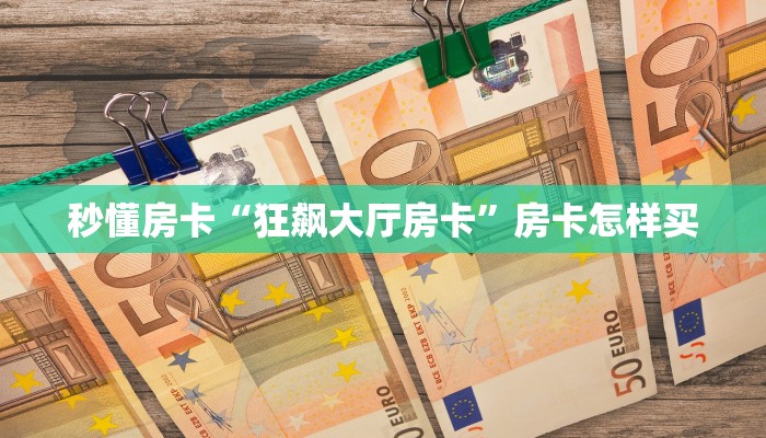 秒懂房卡“狂飙大厅房卡”房卡怎样买 秒懂房卡“狂飙大厅房卡”房卡怎样买