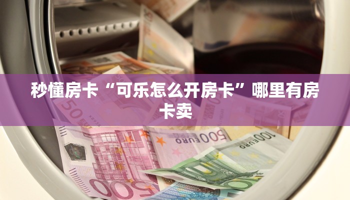 秒懂房卡“可乐怎么开房卡”哪里有房卡卖 秒懂房卡“可乐怎么开房卡”哪里有房卡卖