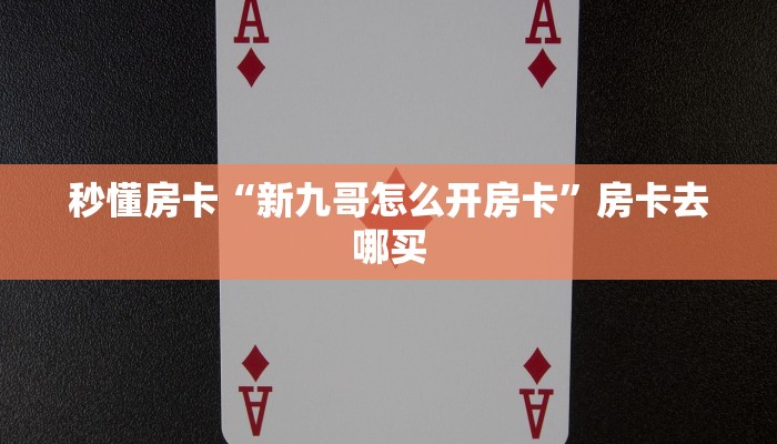 秒懂房卡“新九哥怎么开房卡”房卡去哪买 秒懂房卡“新九哥怎么开房卡”房卡去哪买