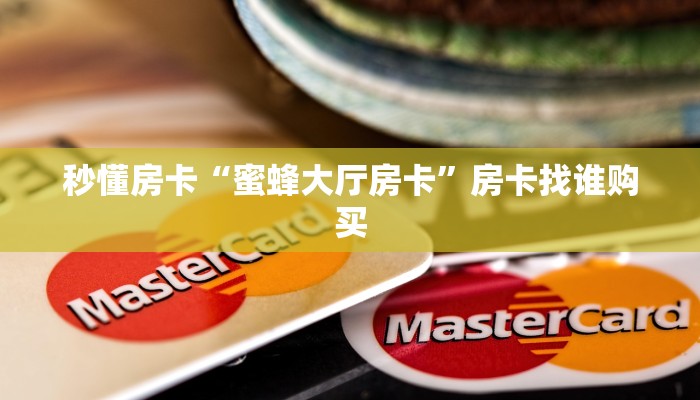 秒懂房卡“蜜蜂大厅房卡”房卡找谁购买 秒懂房卡“蜜蜂大厅房卡”房卡找谁购买