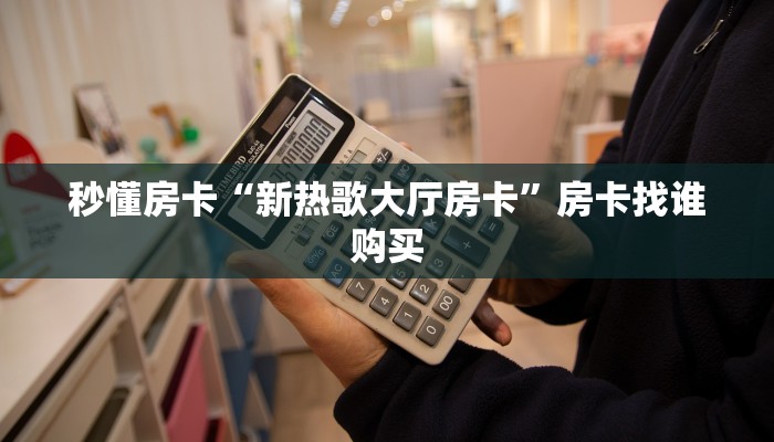 秒懂房卡“新热歌大厅房卡”房卡找谁购买 秒懂房卡“新热歌大厅房卡”房卡找谁购买