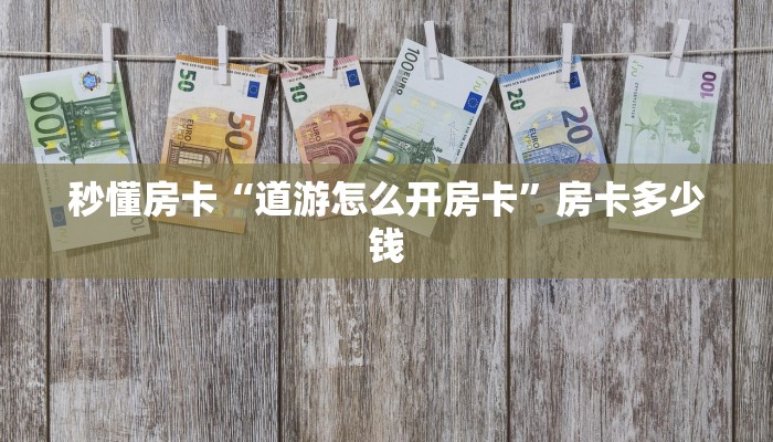 秒懂房卡“道游怎么开房卡”房卡多少钱 秒懂房卡“道游怎么开房卡”房卡多少钱