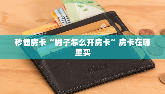 秒懂房卡“橘子怎么开房卡”房卡在哪里买 秒懂房卡“橘子怎么开房卡”房卡在哪里买