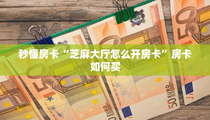 秒懂房卡“芝麻大厅怎么开房卡”房卡如何买 秒懂房卡“芝麻大厅怎么开房卡”房卡如何买