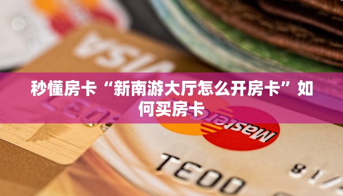 秒懂房卡“新南游大厅怎么开房卡”如何买房卡 秒懂房卡“新南游大厅怎么开房卡”如何买房卡